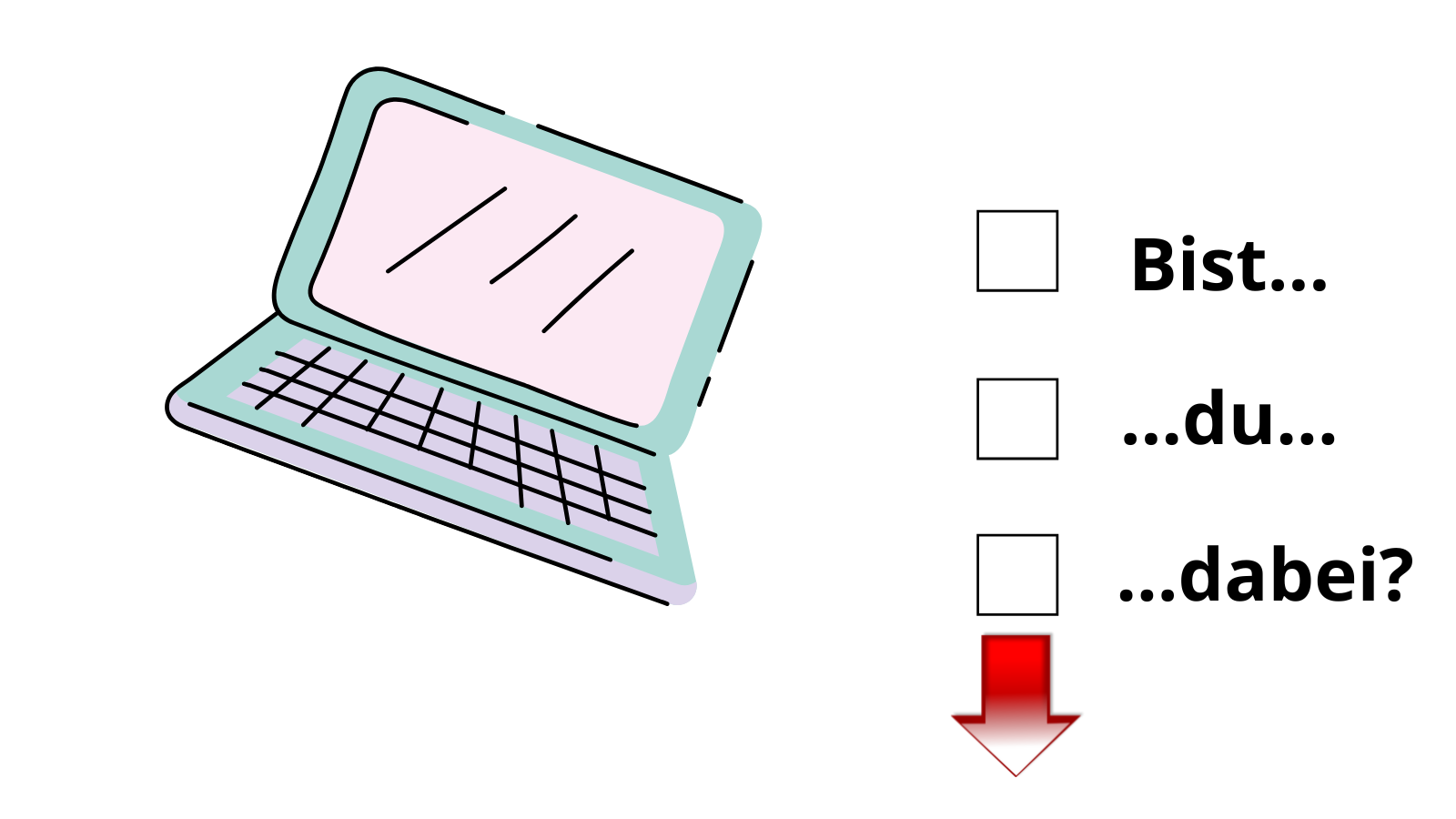 Im linken oberen Teil des Bildes ist ein etwas verspielt gezeichneter, aufgeklappter türkisfarbener Laptop zu sehen, der darauf zu warten scheint, benutzt zu werden. Rechts im Bild sind drei übereinander liegende schwarze Kästchen wie zum ankreuzen bei einer Umfrage. Die drei Wörter, die in schwarzem Text neben jedem Kästchen stehen, bilden die Frage "Bist du dabei?". Direkt darunter ist ein roter Pfeil der nach unten in Richtung Umfrage zeigt.